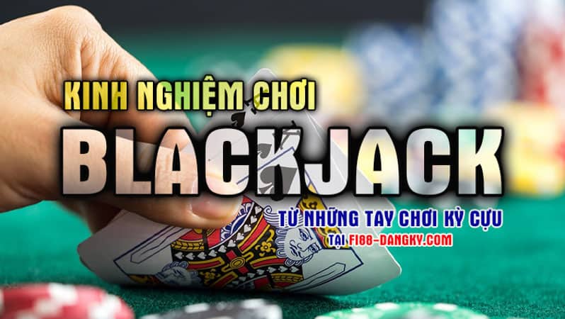Kinh nghiệm chơi Blackjack từ những tay chơi kỳ cựu